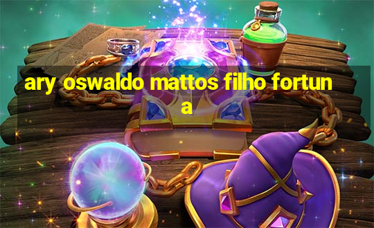 ary oswaldo mattos filho fortuna