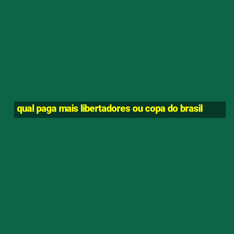 qual paga mais libertadores ou copa do brasil