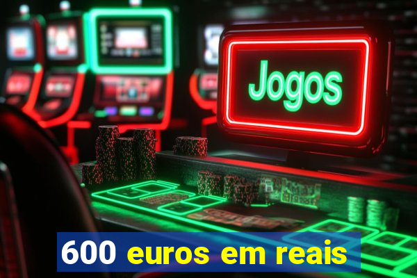 600 euros em reais