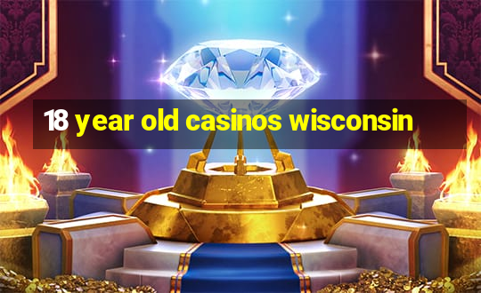 18 year old casinos wisconsin