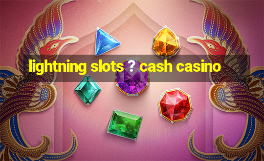 lightning slots ? cash casino