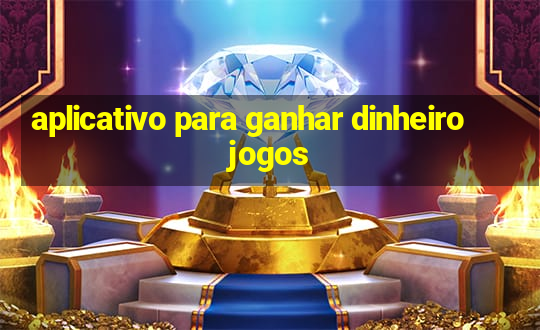 aplicativo para ganhar dinheiro jogos