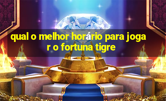 qual o melhor horário para jogar o fortuna tigre