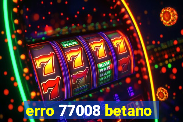 erro 77008 betano