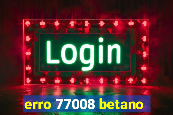 erro 77008 betano