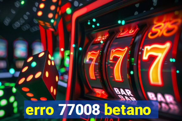 erro 77008 betano