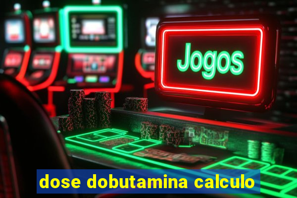 dose dobutamina calculo