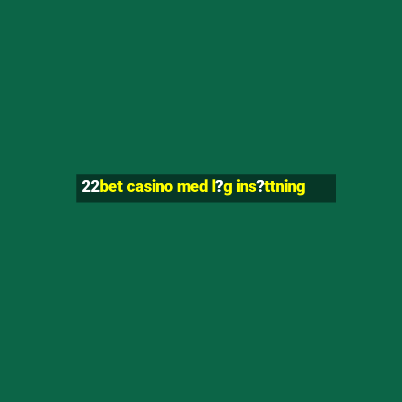 22bet casino med l?g ins?ttning