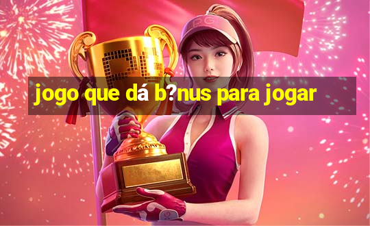 jogo que dá b?nus para jogar