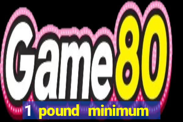 1 pound minimum deposit casino