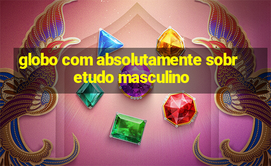 globo com absolutamente sobretudo masculino