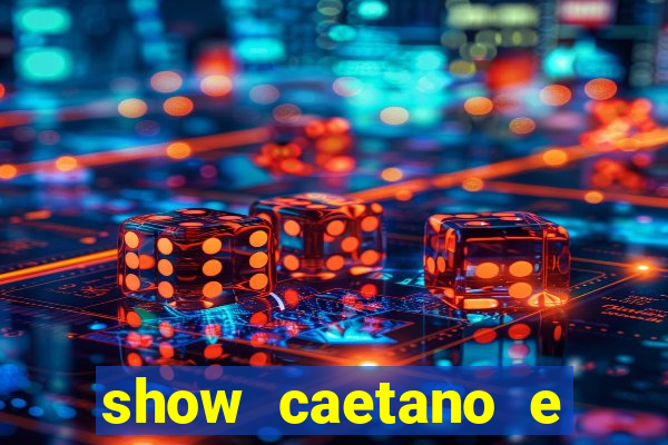 show caetano e maria betania bh