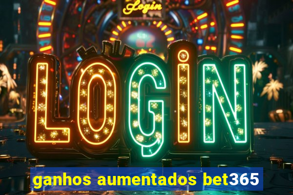 ganhos aumentados bet365