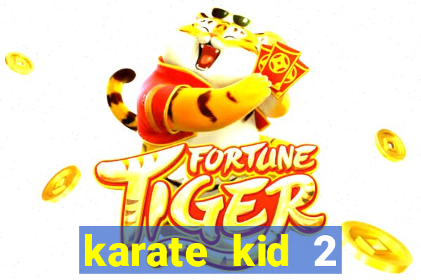 karate kid 2 quando vai lançar