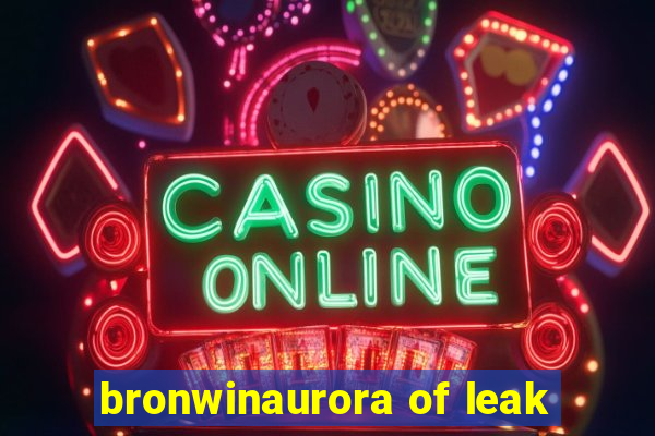 bronwinaurora of leak