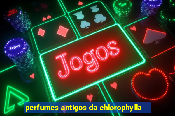 perfumes antigos da chlorophylla