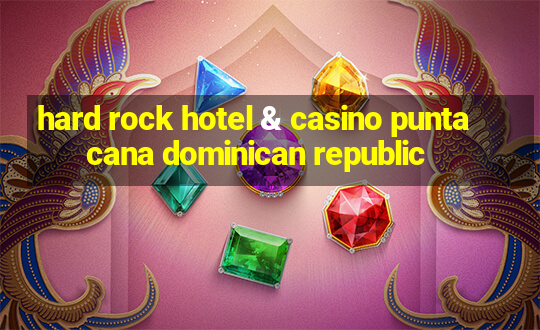 hard rock hotel & casino punta cana dominican republic