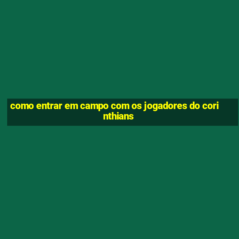 como entrar em campo com os jogadores do corinthians