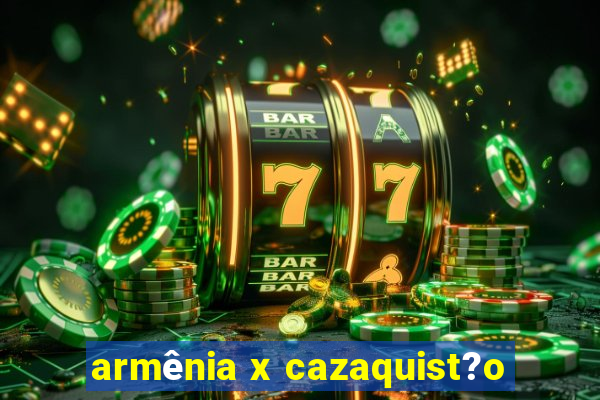 armênia x cazaquist?o