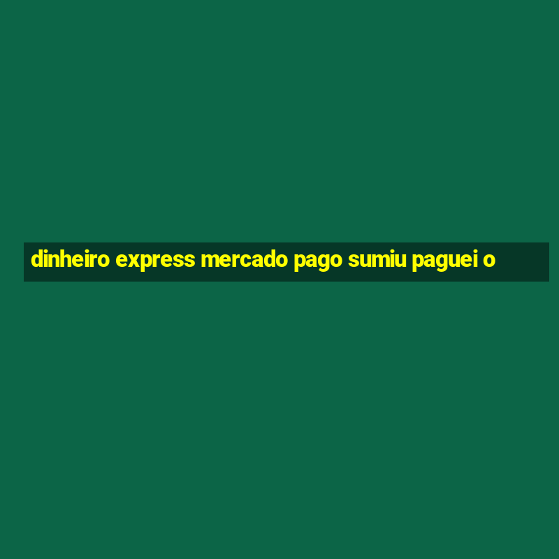 dinheiro express mercado pago sumiu paguei o