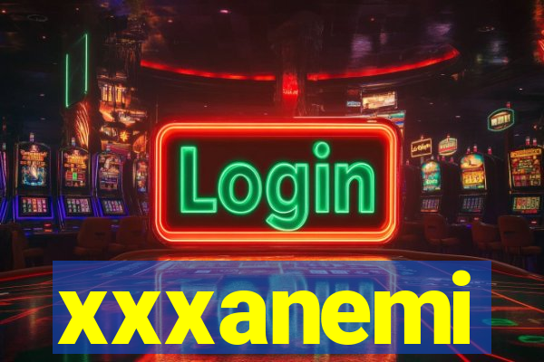 xxxanemi