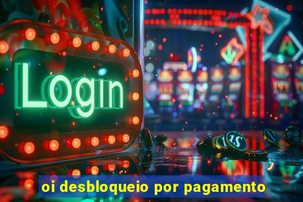 oi desbloqueio por pagamento