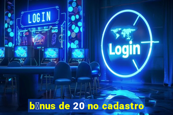 b么nus de 20 no cadastro