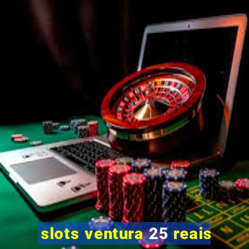 slots ventura 25 reais