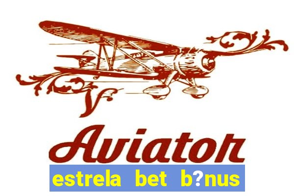 estrela bet b?nus de cadastro