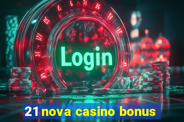 21 nova casino bonus