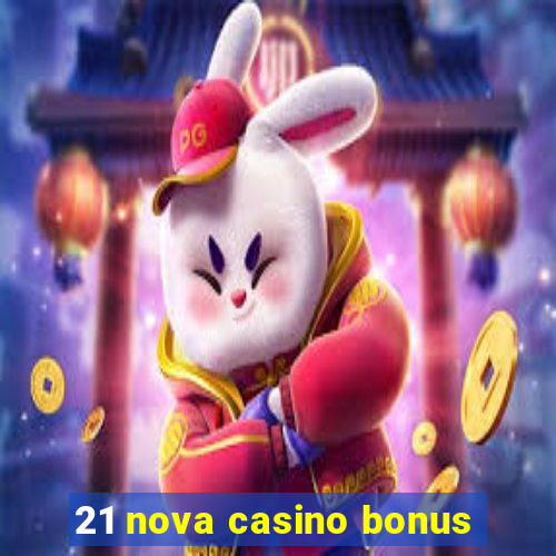 21 nova casino bonus