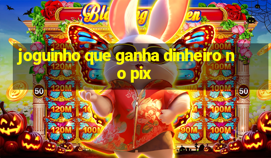 joguinho que ganha dinheiro no pix