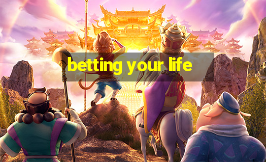 betting your life