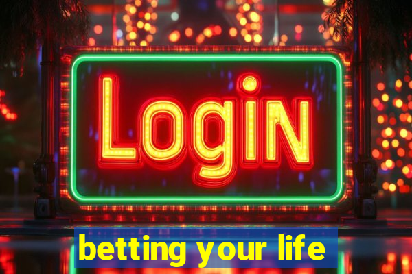 betting your life