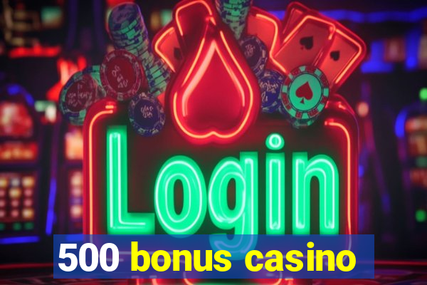 500 bonus casino