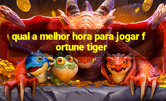 qual a melhor hora para jogar fortune tiger