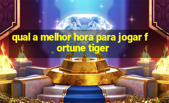 qual a melhor hora para jogar fortune tiger