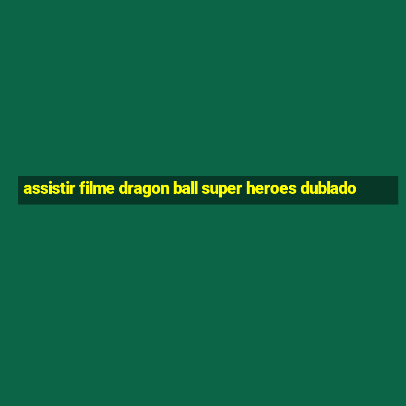 assistir filme dragon ball super heroes dublado