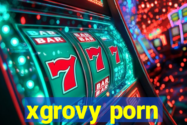 xgrovy porn