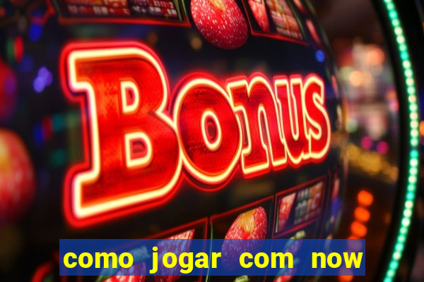 como jogar com now no big win