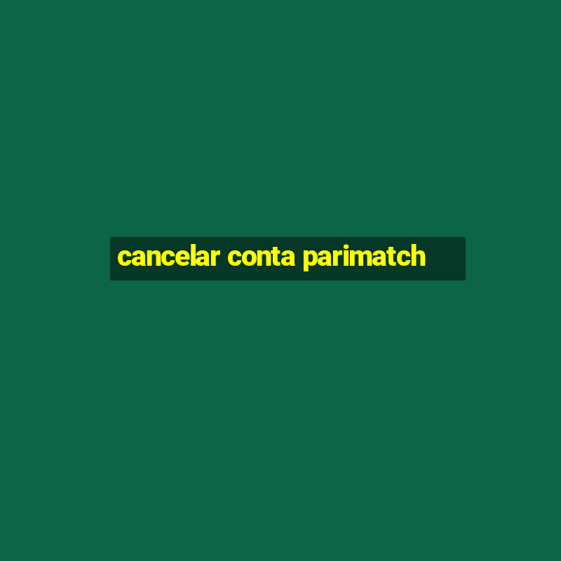 cancelar conta parimatch