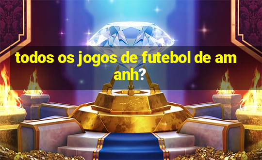 todos os jogos de futebol de amanh?