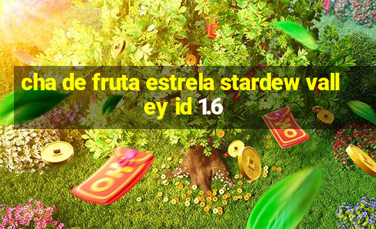 cha de fruta estrela stardew valley id 1.6