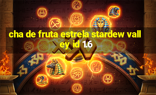 cha de fruta estrela stardew valley id 1.6