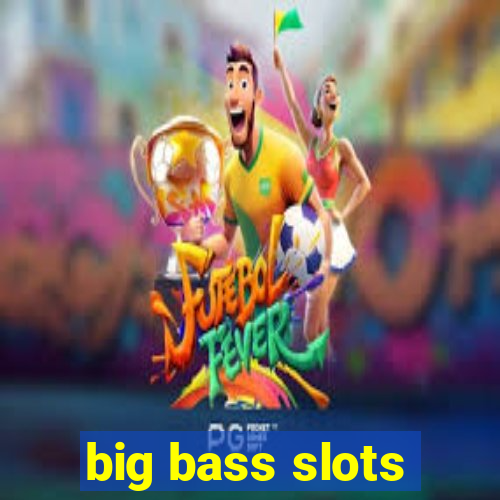 big bass slots