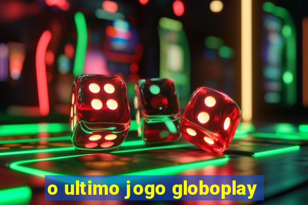 o ultimo jogo globoplay