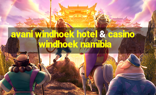 avani windhoek hotel & casino windhoek namibia