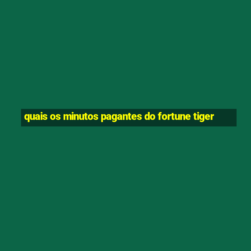 quais os minutos pagantes do fortune tiger