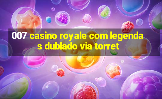 007 casino royale com legendas dublado via torret