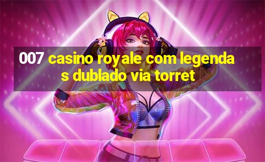 007 casino royale com legendas dublado via torret